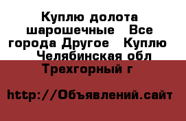 Куплю долота шарошечные - Все города Другое » Куплю   . Челябинская обл.,Трехгорный г.